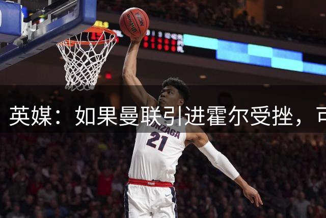 英媒：如果曼联引进霍尔受挫，可能会考虑签下安东尼·罗宾逊
